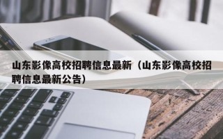 山东影像高校招聘信息最新（山东影像高校招聘信息最新公告）