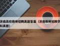 济南高校教师招聘真题答案（济南教师招聘学科真题）