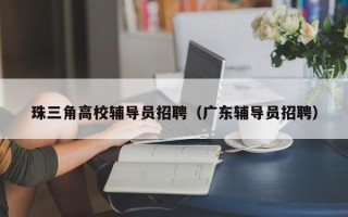 珠三角高校辅导员招聘（广东辅导员招聘）