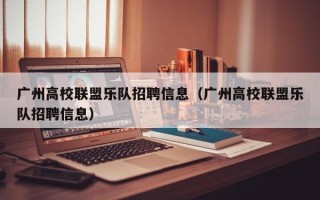 广州高校联盟乐队招聘信息（广州高校联盟乐队招聘信息）