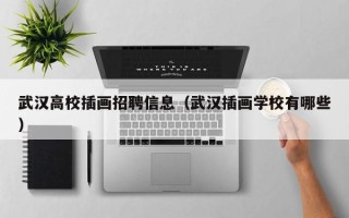 武汉高校插画招聘信息（武汉插画学校有哪些）