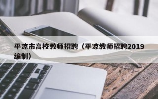 平凉市高校教师招聘（平凉教师招聘2019编制）