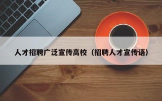 人才招聘广泛宣传高校（招聘人才宣传语）