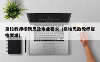 高校教师招聘思政专业要求（高校思政教师资格要求）