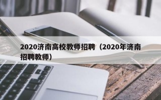 2020济南高校教师招聘（2020年济南招聘教师）