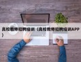 高校教师招聘培训（高校教师招聘培训APP）