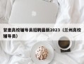 甘肃高校辅导员招聘最新2023（兰州高校辅导员）