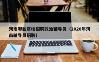 河南哪些高校招聘政治辅导员（2020年河南辅导员招聘）