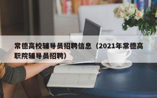 常德高校辅导员招聘信息（2021年常德高职院辅导员招聘）