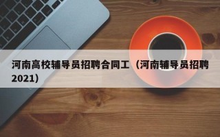 河南高校辅导员招聘合同工（河南辅导员招聘2021）