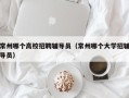 常州哪个高校招聘辅导员（常州哪个大学招辅导员）