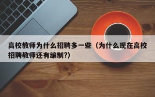 高校教师为什么招聘多一些（为什么现在高校招聘教师还有编制?）