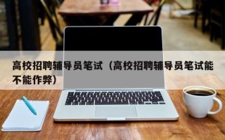 高校招聘辅导员笔试（高校招聘辅导员笔试能不能作弊）