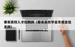 泰安高校人才招聘网（泰安高校毕业生就业信息网）