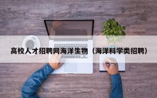 高校人才招聘网海洋生物（海洋科学类招聘）