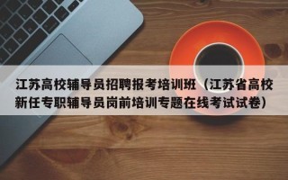 江苏高校辅导员招聘报考培训班（江苏省高校新任专职辅导员岗前培训专题在线考试试卷）