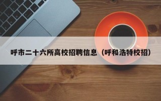 呼市二十六所高校招聘信息（呼和浩特校招）