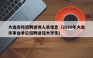 大连高校招聘退休人员信息（2020年大连市事业单位招聘退伍大学生）