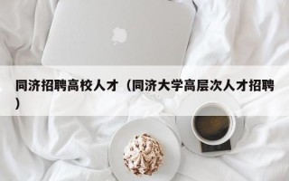 同济招聘高校人才（同济大学高层次人才招聘）
