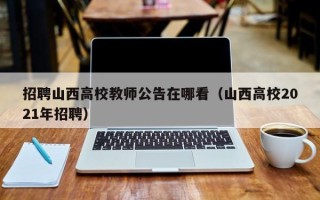 招聘山西高校教师公告在哪看（山西高校2021年招聘）