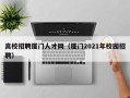 高校招聘厦门人才网（厦门2021年校园招聘）