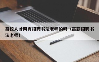 高校人才网有招聘书法老师的吗（高薪招聘书法老师）