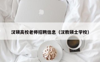 汉硕高校老师招聘信息（汉教硕士学校）