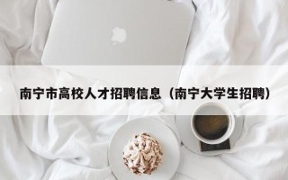 南宁市高校人才招聘信息（南宁大学生招聘）