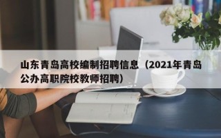山东青岛高校编制招聘信息（2021年青岛公办高职院校教师招聘）