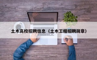 土木高校招聘信息（土木工程招聘简章）