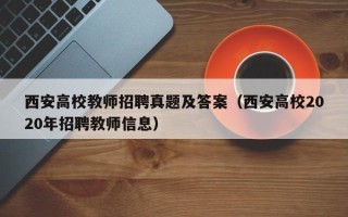 西安高校教师招聘真题及答案（西安高校2020年招聘教师信息）