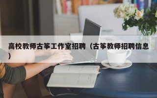 高校教师古筝工作室招聘（古筝教师招聘信息）