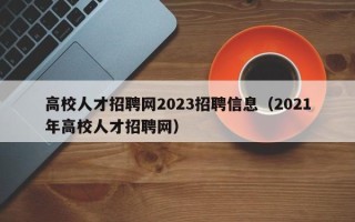 高校人才招聘网2023招聘信息（2021年高校人才招聘网）