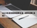 2023年高校教师招聘名额（教师招聘 高校）