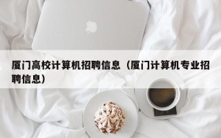 厦门高校计算机招聘信息（厦门计算机专业招聘信息）