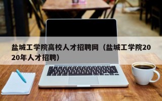 盐城工学院高校人才招聘网（盐城工学院2020年人才招聘）