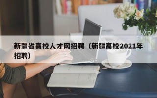 新疆省高校人才网招聘（新疆高校2021年招聘）