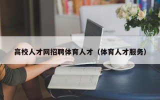 高校人才网招聘体育人才（体育人才服务）