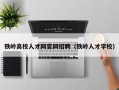 铁岭高校人才网官网招聘（铁岭人才学校）