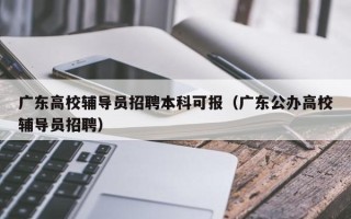 广东高校辅导员招聘本科可报（广东公办高校辅导员招聘）