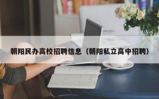朝阳民办高校招聘信息（朝阳私立高中招聘）