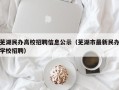 芜湖民办高校招聘信息公示（芜湖市最新民办学校招聘）