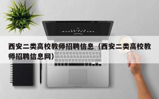 西安二类高校教师招聘信息（西安二类高校教师招聘信息网）