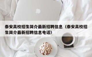 泰安高校招生简介最新招聘信息（泰安高校招生简介最新招聘信息电话）