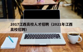 2017江西高校人才招聘（2021年江西高校招聘）