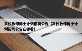 高校教师博士计划招聘公告(高校教师博士计划招聘公告在哪看) 高校教师博士计划招聘公告(高校教师博士计划招聘公告在哪看)