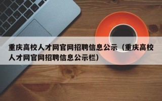 重庆高校人才网官网招聘信息公示（重庆高校人才网官网招聘信息公示栏）
