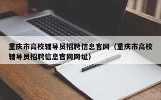 重庆市高校辅导员招聘信息官网（重庆市高校辅导员招聘信息官网网址）