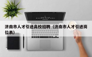 济南市人才引进高校招聘（济南市人才引进岗位表）