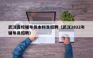 武汉高校辅导员本科生招聘（武汉2022年辅导员招聘）
